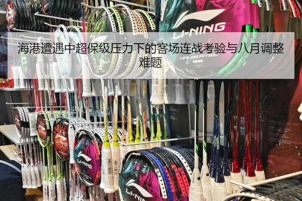 海港遭遇中超保级压力下的客场连战考验与八月调整难题